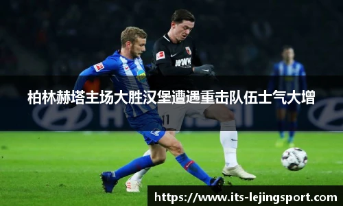 柏林赫塔主场大胜汉堡遭遇重击队伍士气大增
