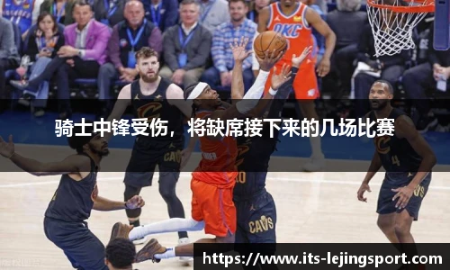 骑士中锋受伤，将缺席接下来的几场比赛