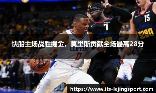 快船主场战胜掘金，莫里斯贡献全场最高28分