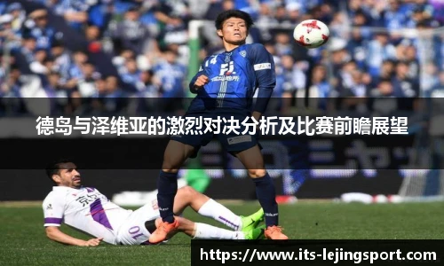 德岛与泽维亚的激烈对决分析及比赛前瞻展望