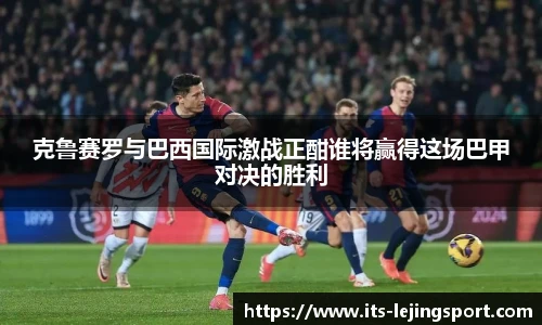 克鲁赛罗与巴西国际激战正酣谁将赢得这场巴甲对决的胜利