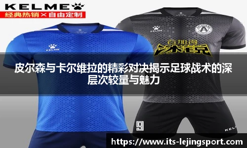 皮尔森与卡尔维拉的精彩对决揭示足球战术的深层次较量与魅力