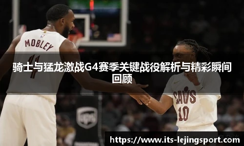 骑士与猛龙激战G4赛季关键战役解析与精彩瞬间回顾