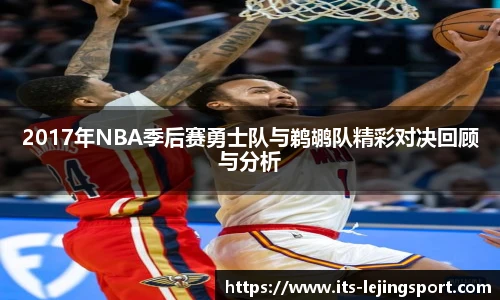 2017年NBA季后赛勇士队与鹈鹕队精彩对决回顾与分析