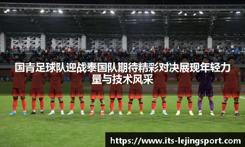 国青足球队迎战泰国队期待精彩对决展现年轻力量与技术风采