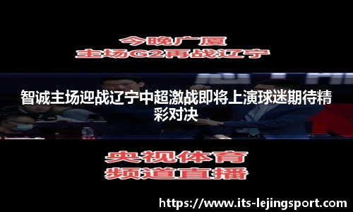 智诚主场迎战辽宁中超激战即将上演球迷期待精彩对决