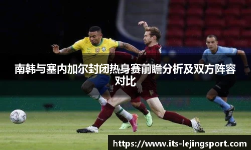南韩与塞内加尔封闭热身赛前瞻分析及双方阵容对比
